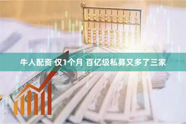 牛人配资 仅1个月 百亿级私募又多了三家