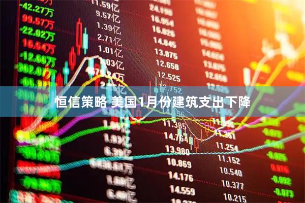 恒信策略 美国1月份建筑支出下降
