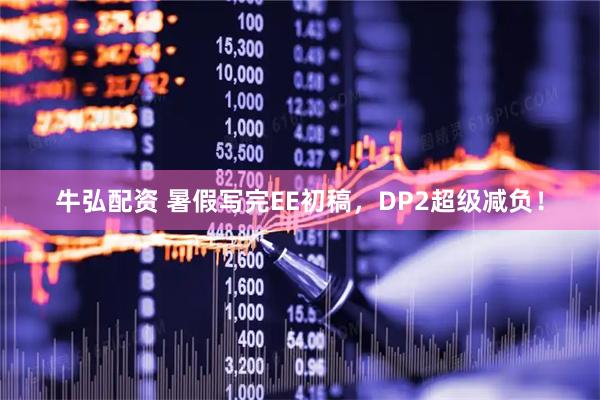 牛弘配资 暑假写完EE初稿，DP2超级减负！