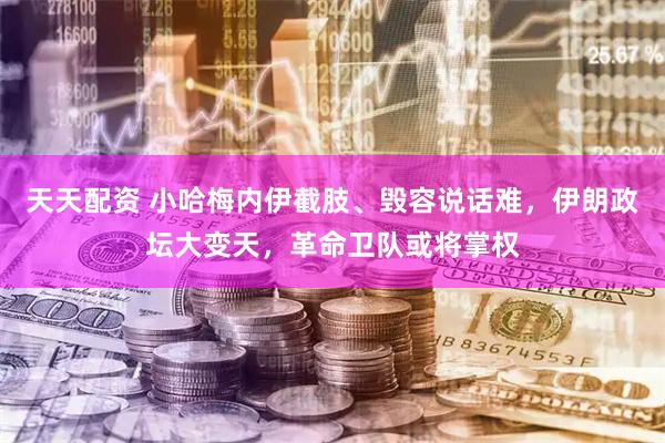 天天配资 小哈梅内伊截肢、毁容说话难，伊朗政坛大变天，革命卫队或将掌权