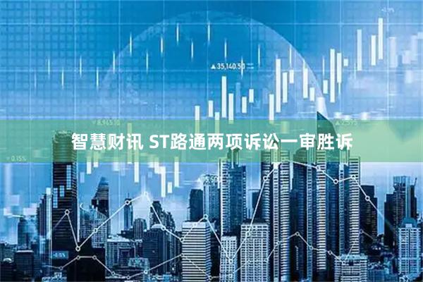 智慧财讯 ST路通两项诉讼一审胜诉