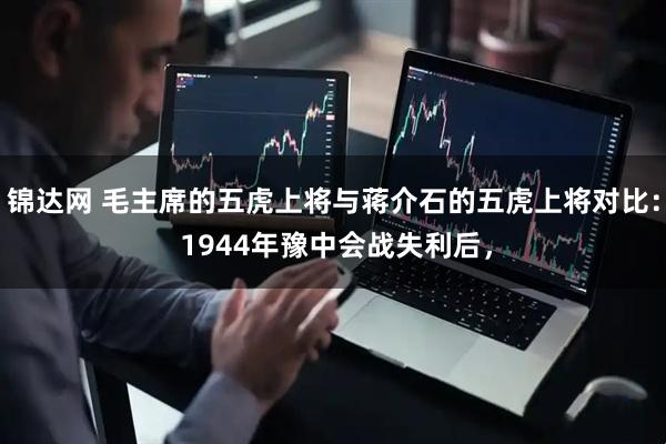 锦达网 毛主席的五虎上将与蒋介石的五虎上将对比： 1944年豫中会战失利后，